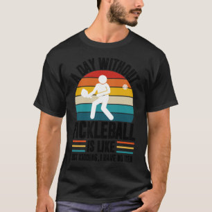 A day without pickleball is like just kidding I ha T-Shirt