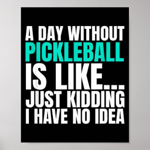A day without pickleball is like kidding have idea poster