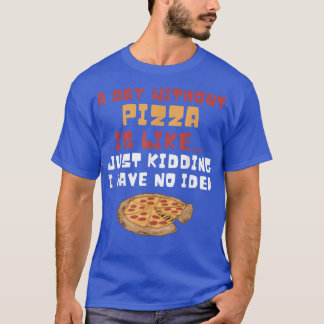 A Day Without Pizza Funny Pizza Lover Gift Foodie  T-Shirt