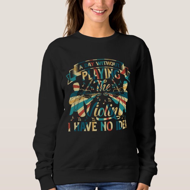 A Day Without Playing The Violin I Have No Idea Vi Sweatshirt (Front)