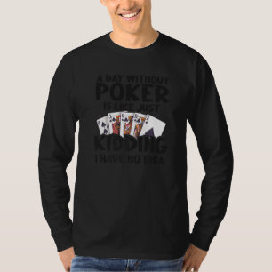 A Day Without Poker Is Like Just Kidding I Have No T-Shirt
