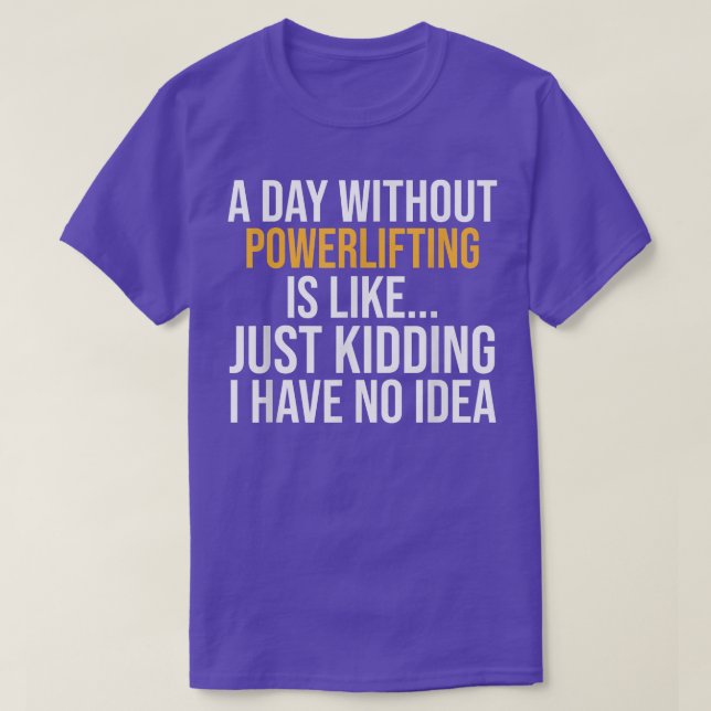 A DAY WITHOUT POWERLIFTING IS LIKE  T-Shirt (Design Front)
