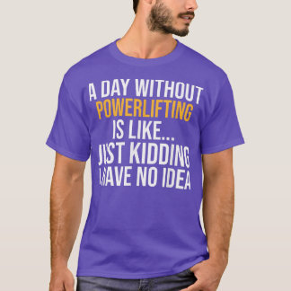 A DAY WITHOUT POWERLIFTING IS LIKE T-Shirt