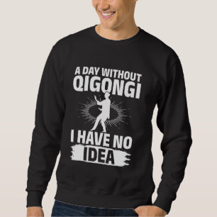 A day without Qigong, I have no idea - Tai Chi Fig Sweatshirt
