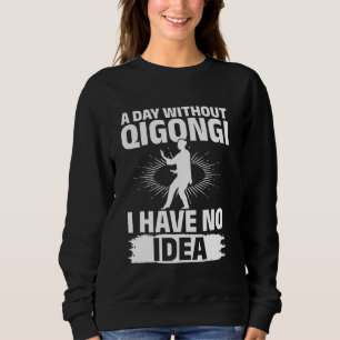 A day without Qigong, I have no idea - Tai Chi Fig Sweatshirt