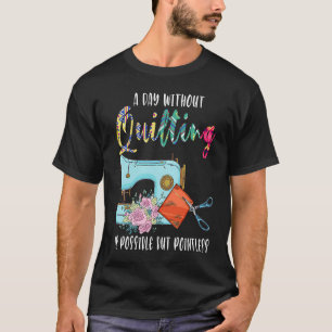 a day without quilting is possible but pointless q T-Shirt