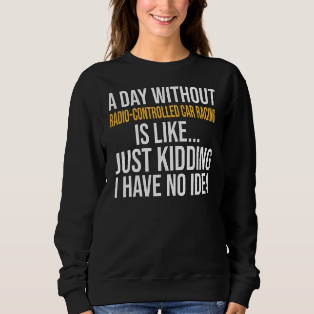 A Day Without Radio Controlled Car Racing Is Like Sweatshirt (Front)
