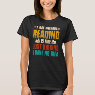 A Day Without Reading I Have No Idea -Fun Read Lib T-Shirt