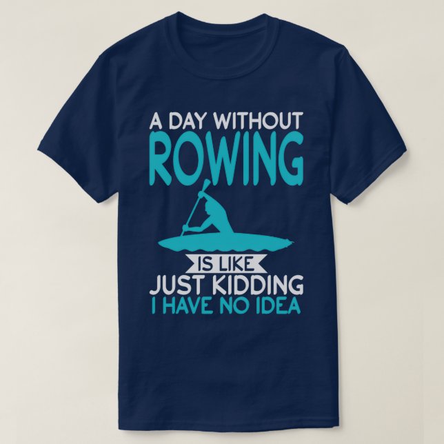 A Day Without Rowing Is Like Just Kidding Kayaker T-Shirt (Design Front)