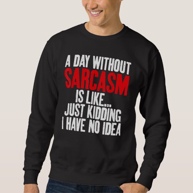 A Day without Sarcasm is like just kidding no Idea Sweatshirt (Front)
