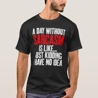 A Day without Sarcasm is like just kidding no Idea T-Shirt