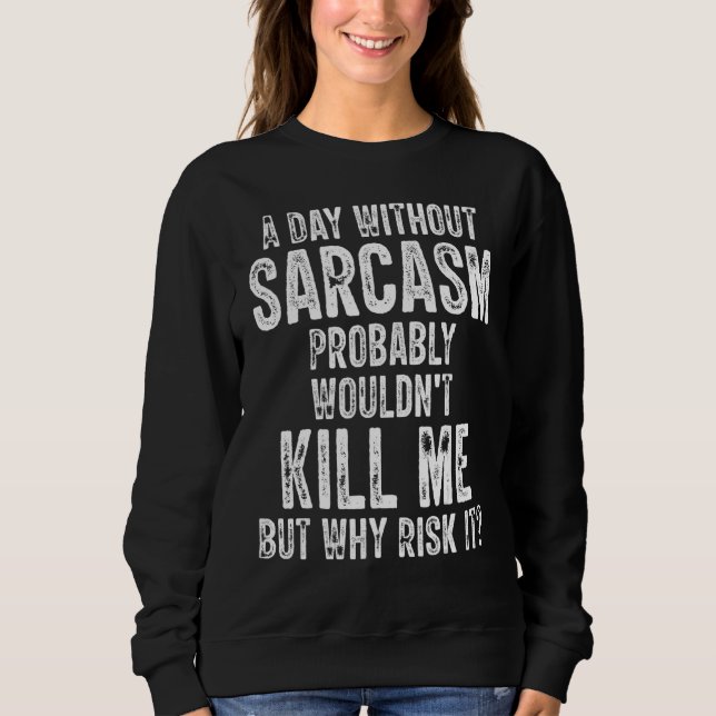 A Day Without Sarcasm Probably Wouldn't Kill Me Qu Sweatshirt (Front)