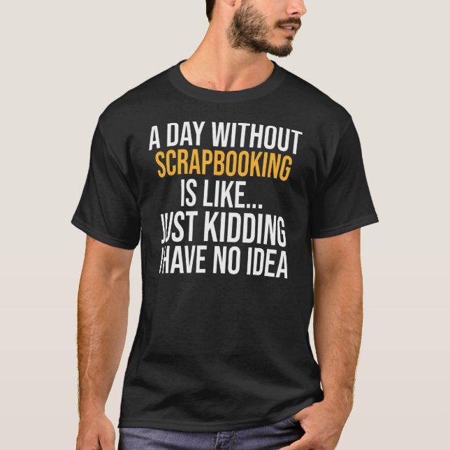 A Day Without Scrapbooking Is Like T-Shirt (Front)