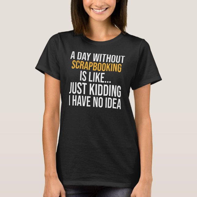 A Day Without Scrapbooking Is Like T-Shirt (Front)