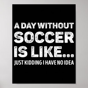 A Day Without Soccer Is Like Funny T Shirt  Poster