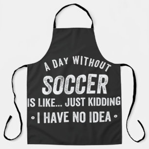 A Day Without Soccer Is Like Just Kidding Apron