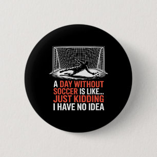 A Day Without Soccer Is Like Just Kidding, Goal Ke 6 Cm Round Badge