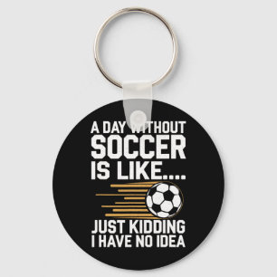A Day Without Soccer Is Like... Just Kidding I Key Ring