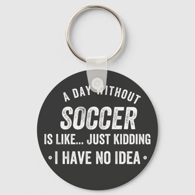 A Day Without Soccer Is Like Just Kidding Key Ring (Front)