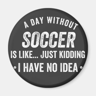 A Day Without Soccer Is Like Just Kidding Magnet
