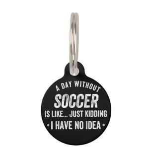 A Day Without Soccer Is Like Just Kidding Pet Tag