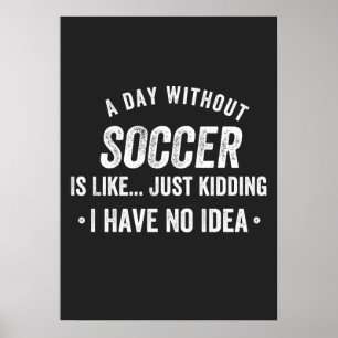 A Day Without Soccer Is Like Just Kidding Poster