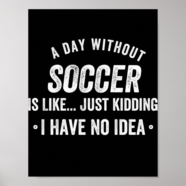 A Day Without Soccer Is Like Just Kidding Poster (Front)