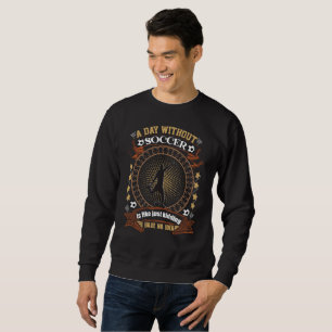 A Day Without Soccer Is Like Kidding I Have No Ide Sweatshirt
