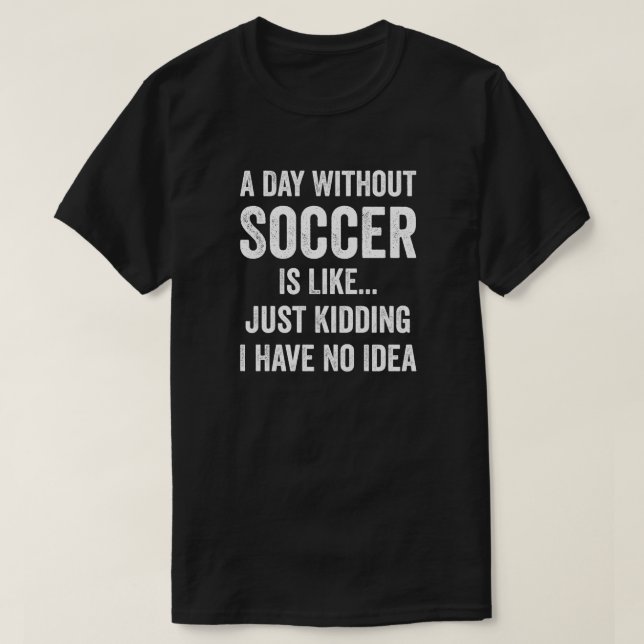 A Day Without Soccer Is Like Soccer Lover T-Shirt (Design Front)
