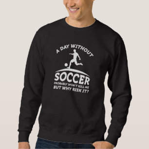 A Day Without Soccer Sweatshirt