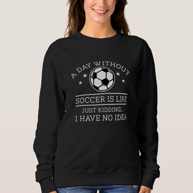 A Day Without Soccer Sweatshirt (Front)