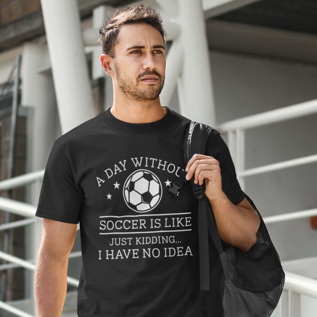 A Day Without Soccer T-Shirt (funny soccer shirt)