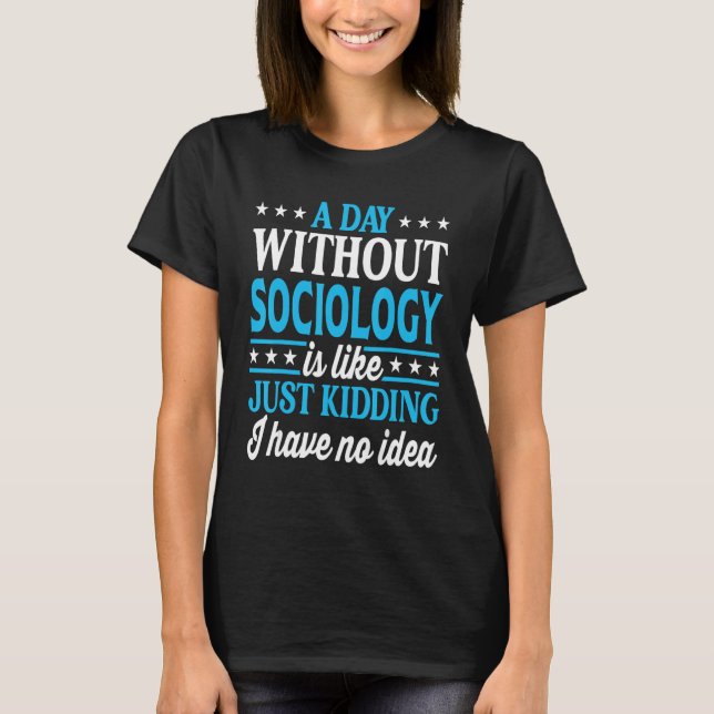 A Day Without Sociology Funny Sociology Teacher T-Shirt (Front)