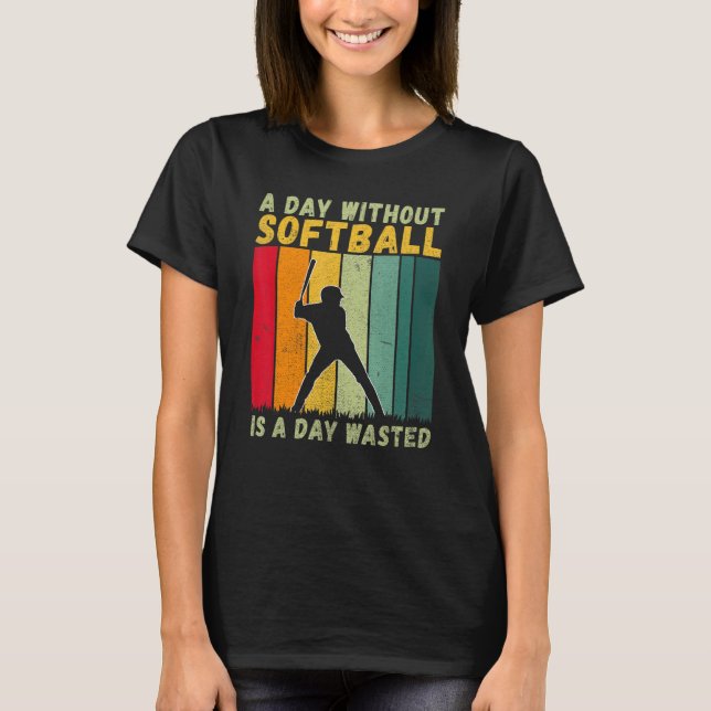 A Day without Softball is a Day wasted   Softball T-Shirt (Front)