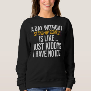 A Day Without Stand Up Comedy Is Like Sweatshirt