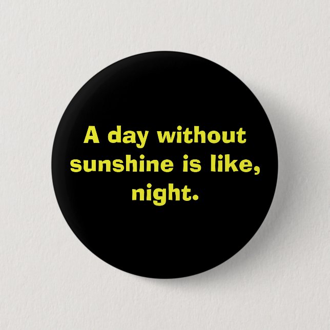 A day without sunshine is like, night. 6 cm round badge (Front)