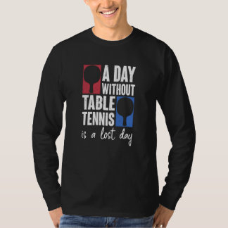 A Day Without Table Tennis Is A Lost Day Ping Pong T-Shirt