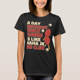 A Day Without Table Tennis Is Like Paddles Balls P T-Shirt
