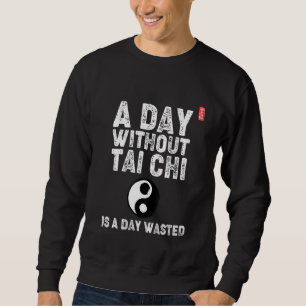 A Day Without Tai Chi Is A Day Wasted! Tai Chi Beg Sweatshirt