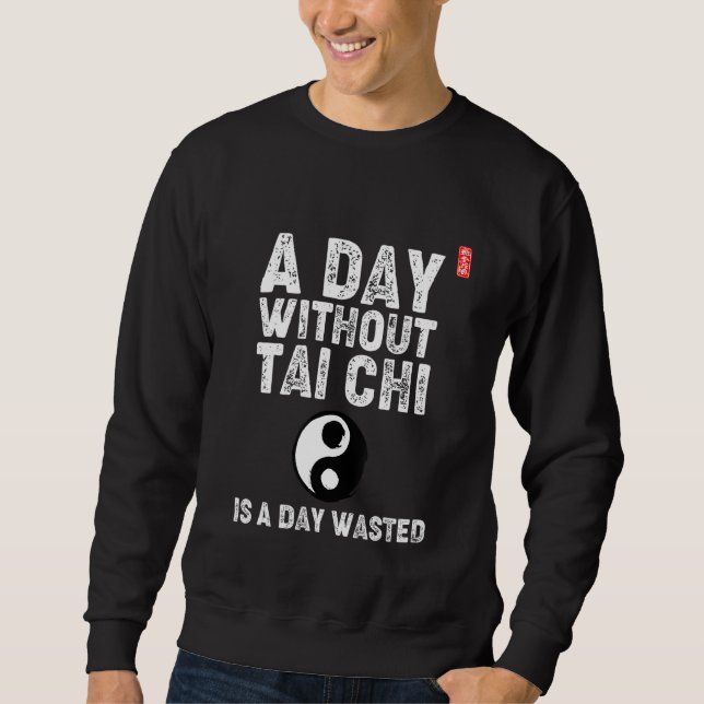 A Day Without Tai Chi Is A Day Wasted! Tai Chi Beg Sweatshirt (Front)