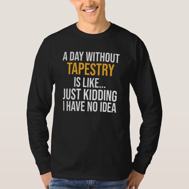 A Day Without Tapestry Is Like T-Shirt (Front)