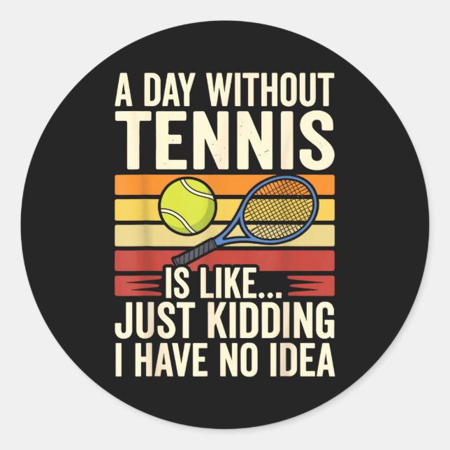 A Day Without Tennis Is Like Just Kidding I Have N Classic Round Sticker (Front)