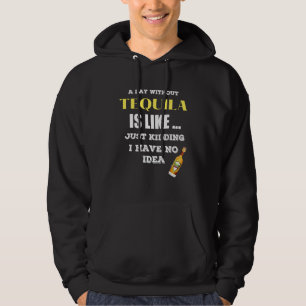 A Day Without Tequila Is Like Just Kidding I Have Hoodie