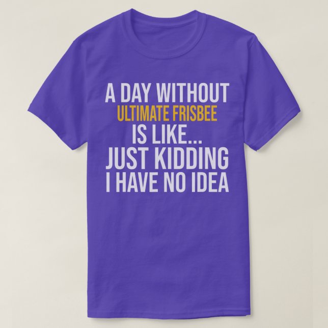 A DAY WITHOUT ULTIMATE FRISBEE IS LIKE  T-Shirt (Design Front)