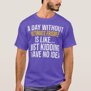 A DAY WITHOUT ULTIMATE FRISBEE IS LIKE T-Shirt