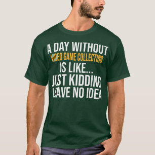 A DAY WITHOUT VIDEO GAME COLLECTING IS LIKE T-Shirt