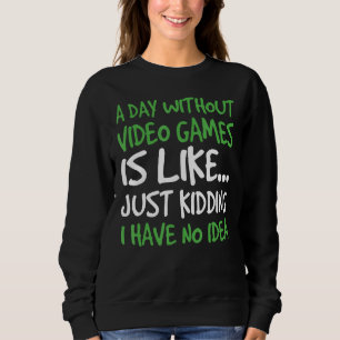A Day Without Video Game Is Like Just Kidding I Ha Sweatshirt