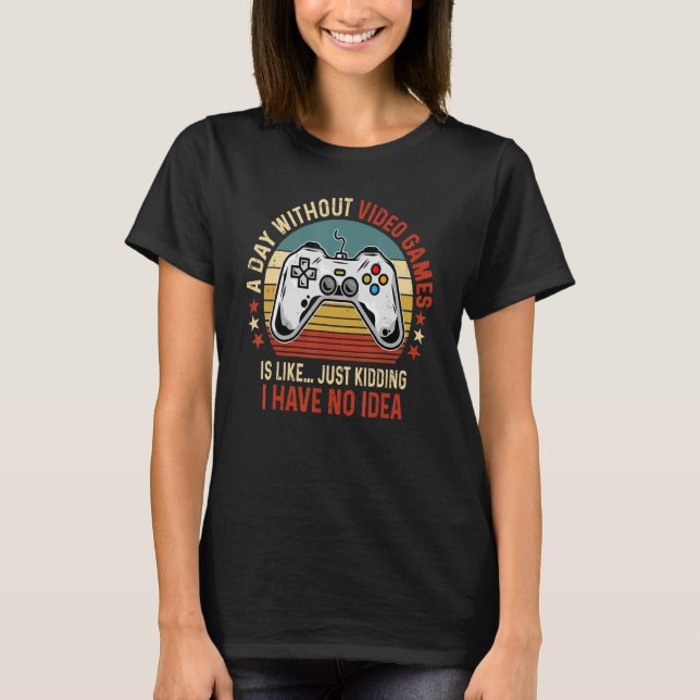 A Day Without Video Games Funny Gamer Video Gaming T-Shirt (Front)