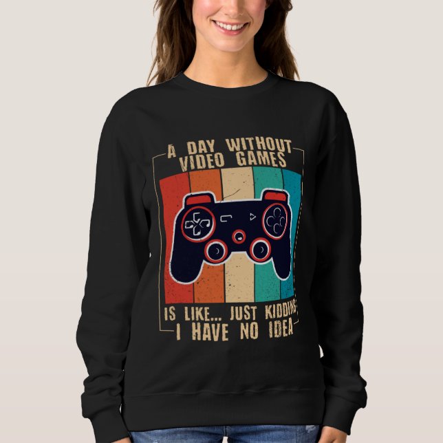 A Day Without Video Games Funny Video Gamer 47 Sweatshirt (Front)