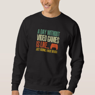 A Day Without Video Games Is Like Funny Gamer  Gam Sweatshirt